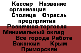 Кассир › Название организации ­ Outstaff Столица › Отрасль предприятия ­ Розничная торговля › Минимальный оклад ­ 36 000 - Все города Работа » Вакансии   . Крым,Приморский